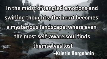 In the midst of tangled emotions and swirling thoughts, the heart becomes a mysterious landscape,