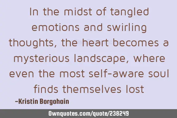 In the midst of tangled emotions and swirling thoughts, the heart becomes a mysterious landscape,