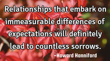 Relationships that embark on immeasurable differences of expectations will definitely lead to