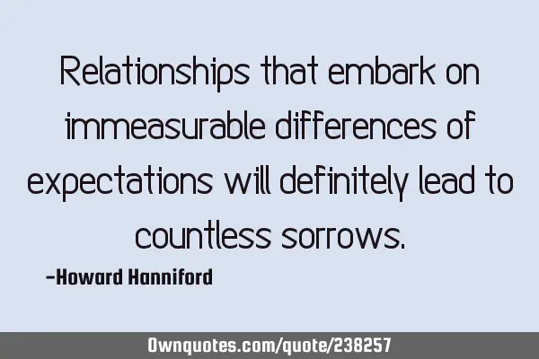 Relationships that embark on immeasurable differences of expectations will definitely lead to