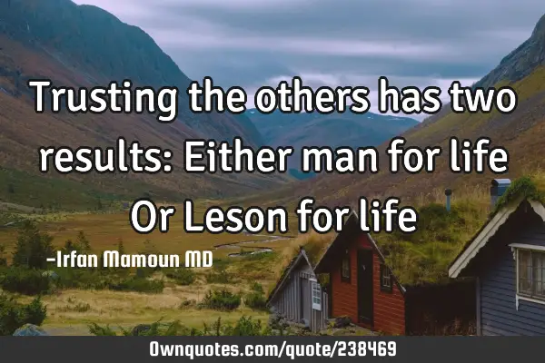 Trusting the others has two results:
Either man for life
Or
Leson for