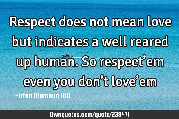 Respect does not mean love but indicates a well reared up: OwnQuotes.com