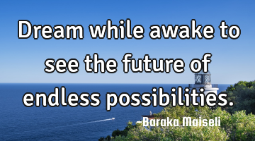 Dream while awake to see the future of endless possibilities.