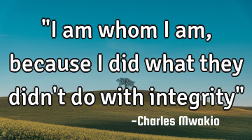 "I am whom I am, because I did what they didn
