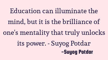 Education can illuminate the mind, but it is the brilliance of one