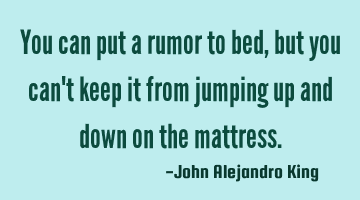You can put a rumor to bed, but you can