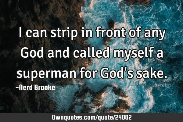 I can strip in front of any God and called myself a superman for God