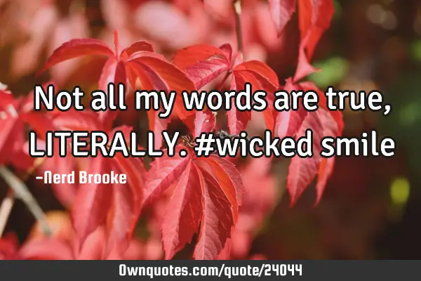 Not all my words are true, LITERALLY. #wicked