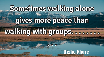 Sometimes walking alone gives more peace than walking with groups...........