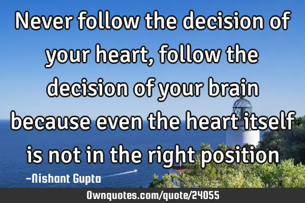 Never follow the decision of your heart , follow the decision of your brain because even the heart