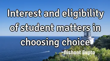 interest and eligibility of student matters in choosing