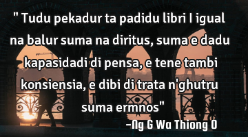" Tudu pekadur ta padidu libri I igual na balur suma na diritus, suma e dadu kapasidadi di pensa, e