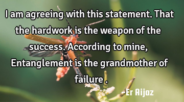 I am agreeing  with this statement. That the hardwork is the weapon of the success.  According to