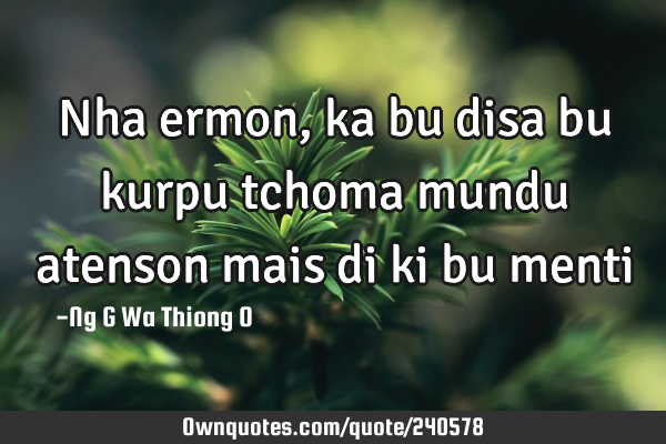 Nha ermon, ka bu disa bu kurpu tchoma mundu atenson mais di ki bu