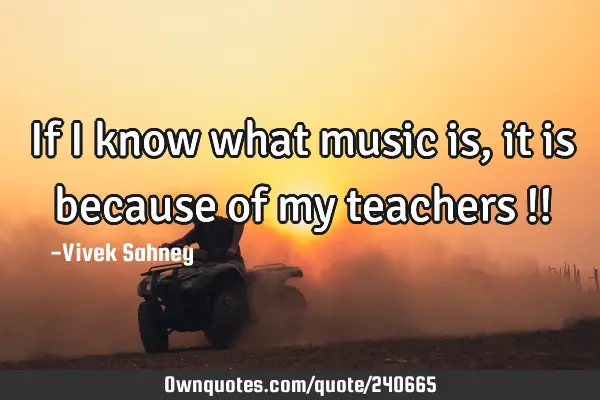 If I know what music is, it is because of my teachers !!