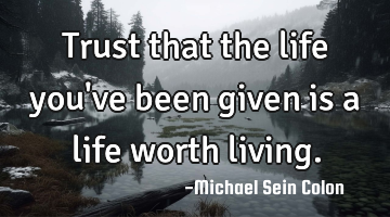 Trust that the life you