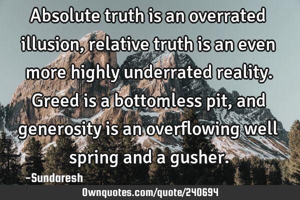 Absolute truth is an overrated illusion, relative truth is an even more highly underrated reality. G
