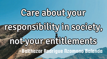 Care about your responsibility in society, not your entitlements
