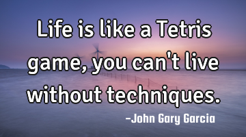 Life is like a Tetris game, you can