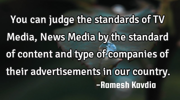 You can judge the standards of TV Media, News Media by the standard of content and type of