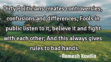 Dirty Politicians creates controversies, confusions and differences, Fools in public listen to it,