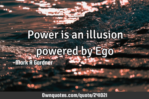 Power is an illusion powered by E