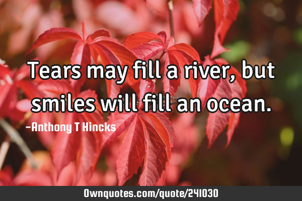 Tears may fill a river, but smiles will fill an