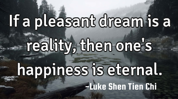 If a pleasant dream is a reality, then one