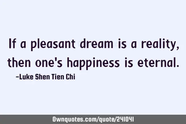 If a pleasant dream is a reality, then one