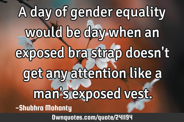 A day of gender equality would be day when an exposed bra strap doesn