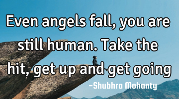 Even angels fall, you are still human. Take the hit, get up and get going