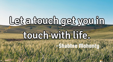 Let a touch get you in touch with life.
