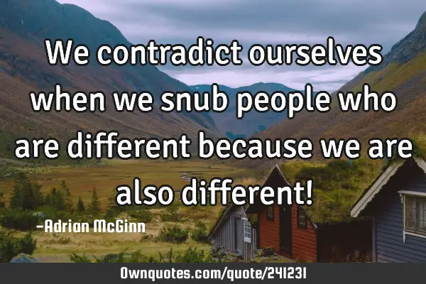 we-contradict-ourselves-when-we-snub-people-who-are-different