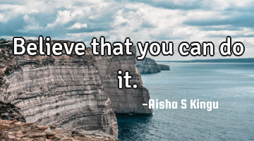 Believe that you can do it.