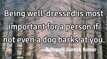 Being well-dressed is most important for a person if not even a dog barks at you.