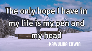 The only hope i have in my life is my pen and my head