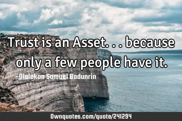 Trust is an Asset... because only a few people have