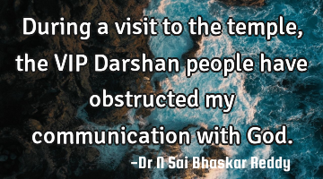 During a visit to the temple, the VIP Darshan people have obstructed my communication with God.