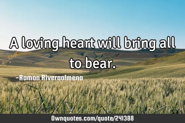 A loving heart will bring all to