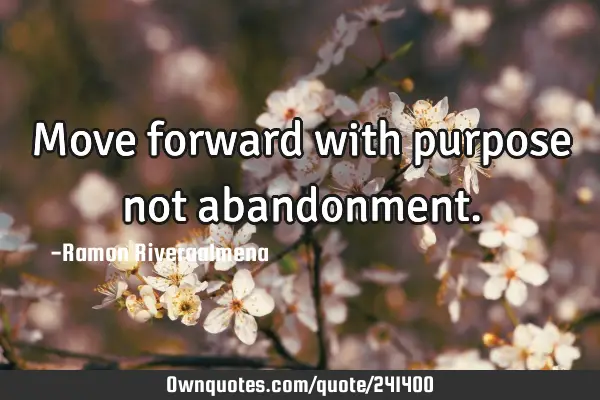 Move forward with purpose not