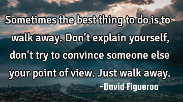 Sometimes the best thing to do is to walk away. Don