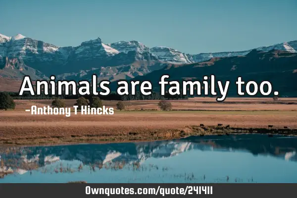 Animals are family