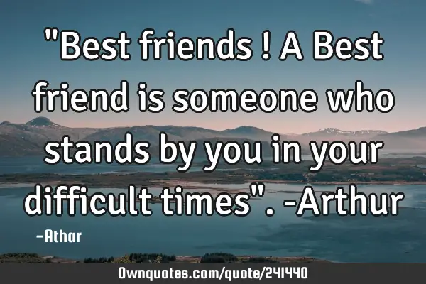 "Best friends ! A Best friend is someone who stands by you in your difficult times". -A