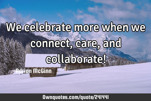 We celebrate more when we connect, care, and collaborate!