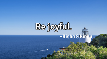 Be joyful.