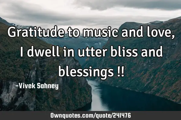 Gratitude to 
music and love, 
I dwell in 
utter bliss 
and blessings !!