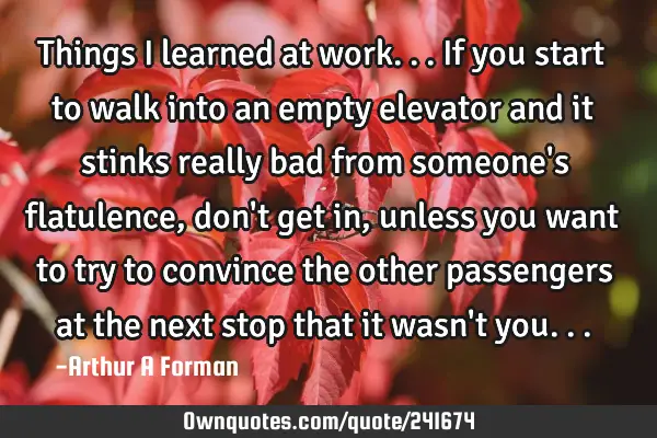 Things I learned at work... If you start to walk into an empty elevator and it stinks really bad