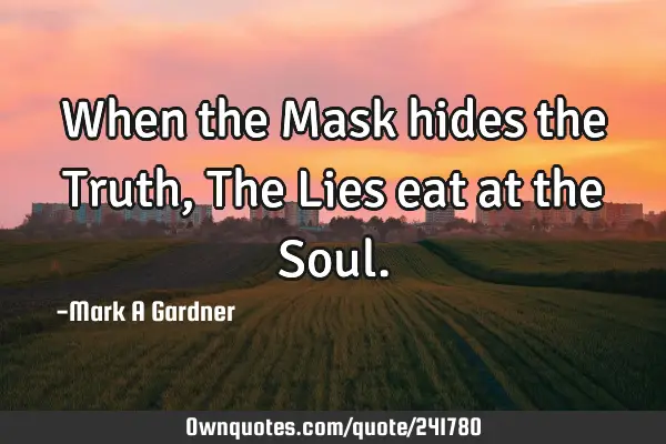 When the Mask hides the Truth, The Lies eat at the S