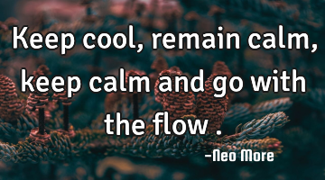 Keep cool,remain calm,keep calm and go with the flow .