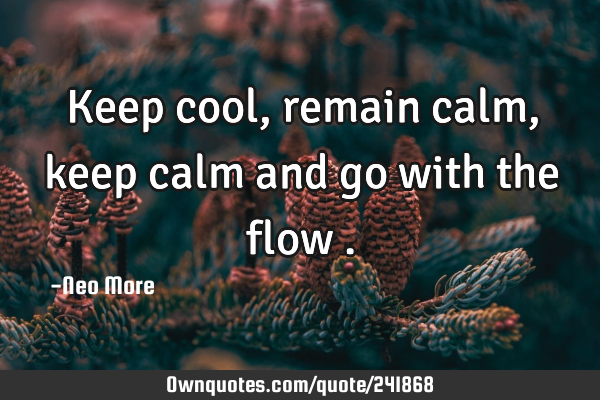 Keep cool,remain calm,keep calm and go with the flow